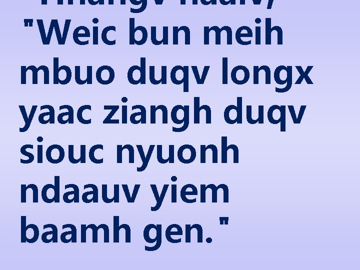 Hnangv naaiv, "Weic bun meih mbuo duqv longx yaac ziangh duqv siouc nyuonh ndaauv