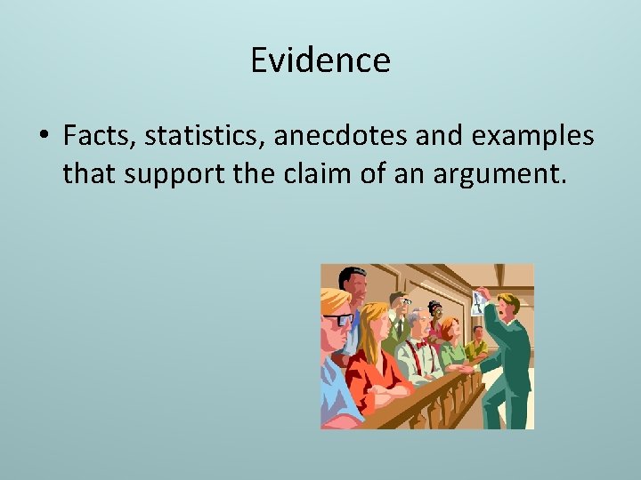Evidence • Facts, statistics, anecdotes and examples that support the claim of an argument.