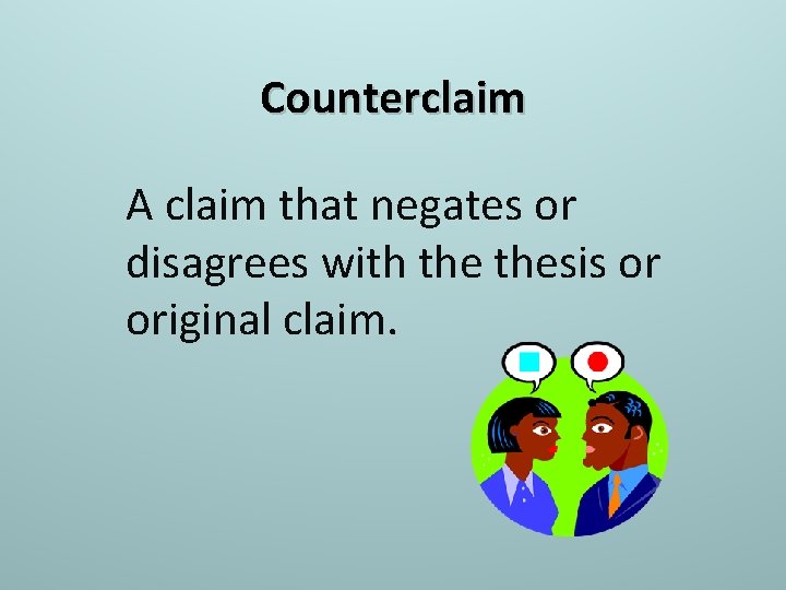 Counterclaim A claim that negates or disagrees with thesis or original claim. 