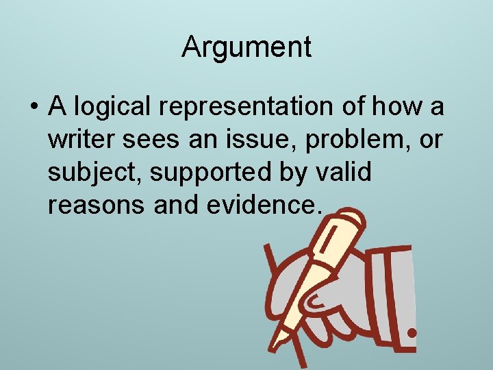 Argument • A logical representation of how a writer sees an issue, problem, or