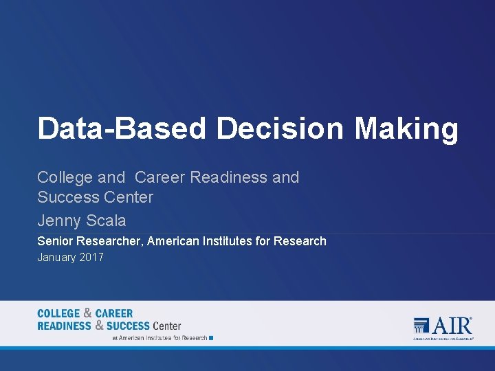 Data-Based Decision Making College and Career Readiness and Success Center Jenny Scala Senior Researcher,