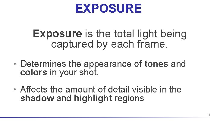 EXPOSURE Exposure is the total light being captured by each frame. • Determines the