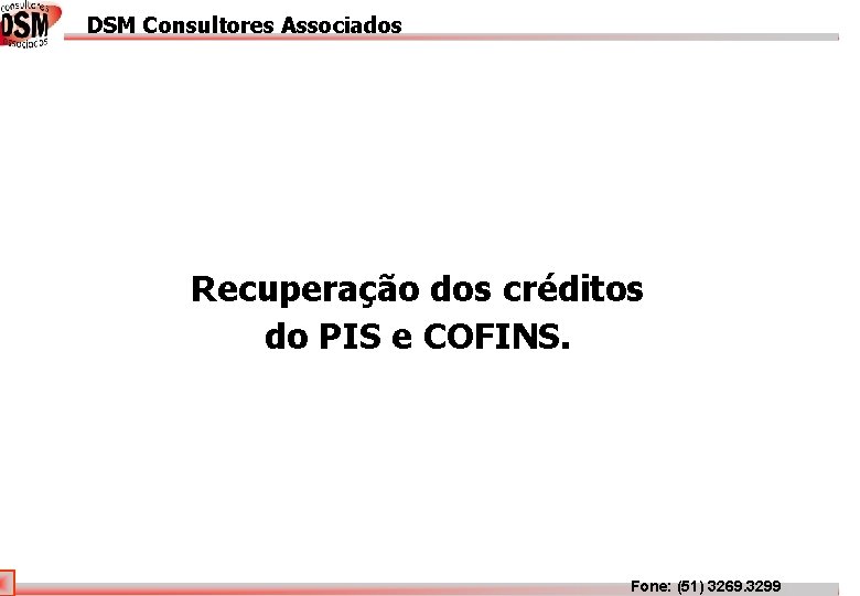 DSM Consultores Associados DSM Associados Recuperação dos créditos do PIS e COFINS. Fone: (51) DSM Consultores Associados DSM Associados Recuperação dos créditos do PIS e COFINS. Fone: (51)