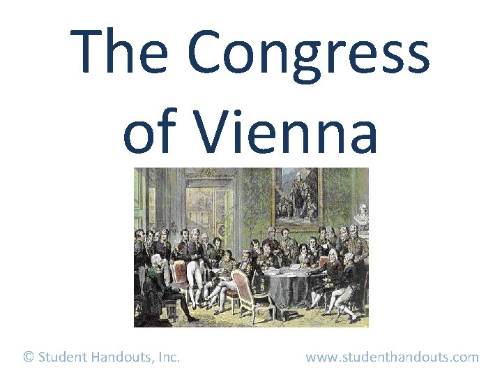 The Congress of Vienna © Student Handouts, Inc. www. studenthandouts. com 