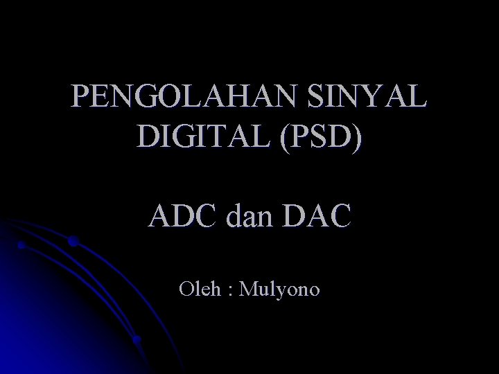 PENGOLAHAN SINYAL DIGITAL (PSD) ADC dan DAC Oleh : Mulyono 