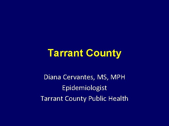 Tarrant County Diana Cervantes, MS, MPH Epidemiologist Tarrant County Public Health 