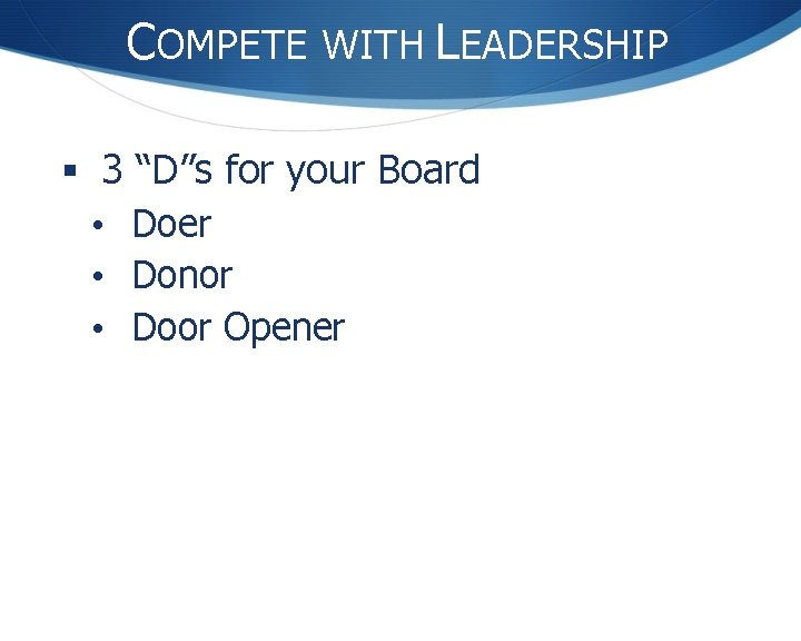 COMPETE WITH LEADERSHIP § 3 “D”s for your Board • Doer • Donor •