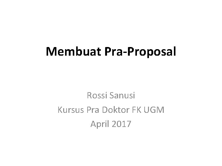 Membuat Pra-Proposal Rossi Sanusi Kursus Pra Doktor FK UGM April 2017 