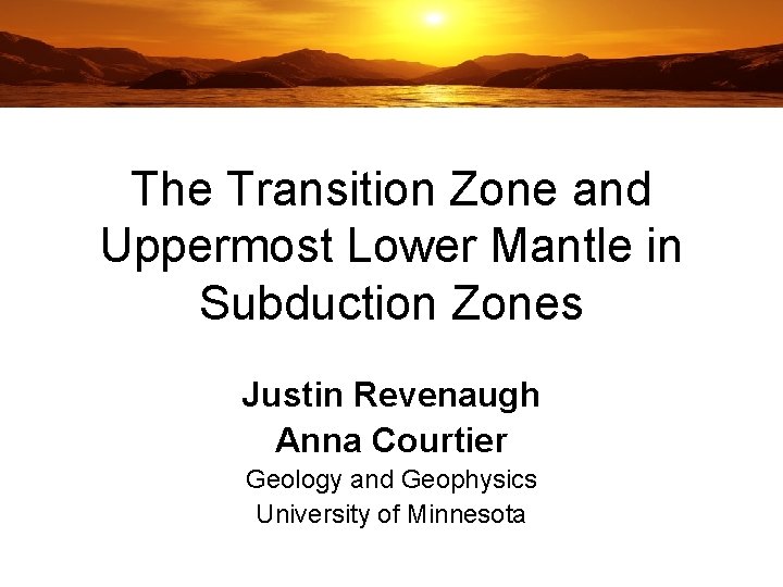 The Transition Zone and Uppermost Lower Mantle in Subduction Zones Justin Revenaugh Anna Courtier