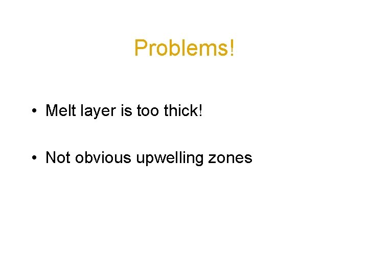 Problems! • Melt layer is too thick! • Not obvious upwelling zones 