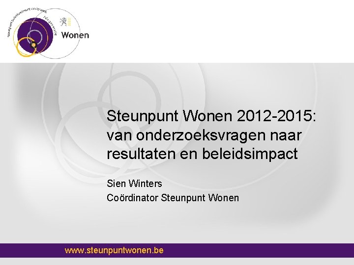 Steunpunt Wonen 2012 -2015: van onderzoeksvragen naar resultaten en beleidsimpact Sien Winters Coördinator Steunpunt