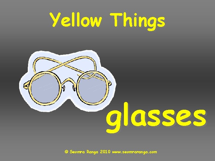 Yellow Things glasses © Seomra Ranga 2010 www. seomraranga. com 