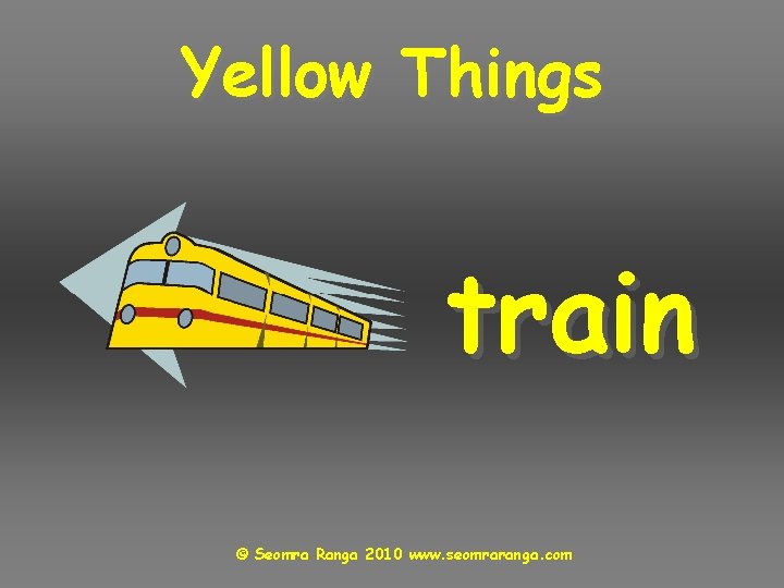 Yellow Things train © Seomra Ranga 2010 www. seomraranga. com 