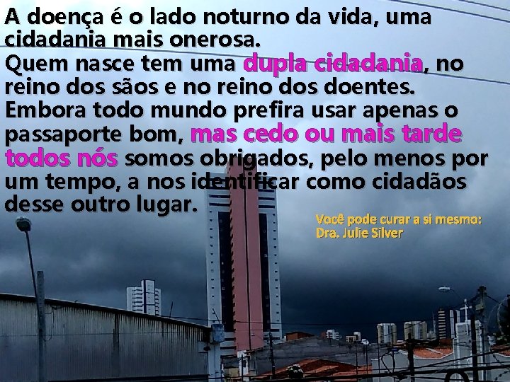 A doença é o lado noturno da vida, uma cidadania mais onerosa. Quem nasce