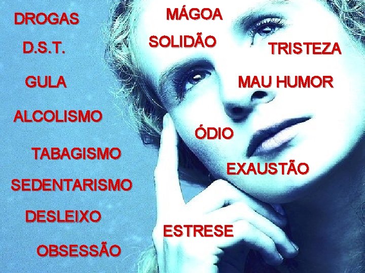 DROGAS D. S. T. MÁGOA SOLIDÃO TRISTEZA GULA ALCOLISMO TABAGISMO SEDENTARISMO DESLEIXO OBSESSÃO MAU