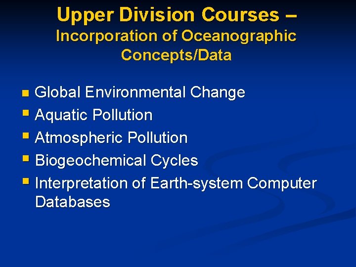 Upper Division Courses – Incorporation of Oceanographic Concepts/Data Global Environmental Change § Aquatic Pollution