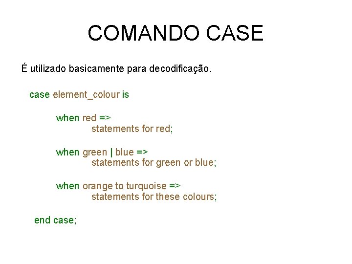COMANDO CASE É utilizado basicamente para decodificação. case element_colour is when red => statements