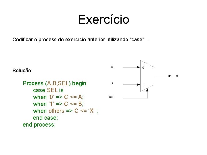Exercício Codificar o process do exercício anterior utilizando “case”. Solução: Process (A, B, SEL)
