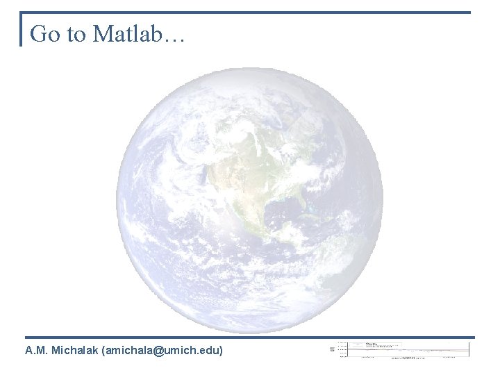 Go to Matlab… A. M. Michalak (amichala@umich. edu) 