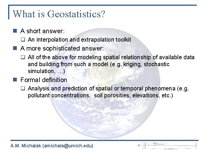 What is Geostatistics? n A short answer: q An interpolation and extrapolation toolkit n