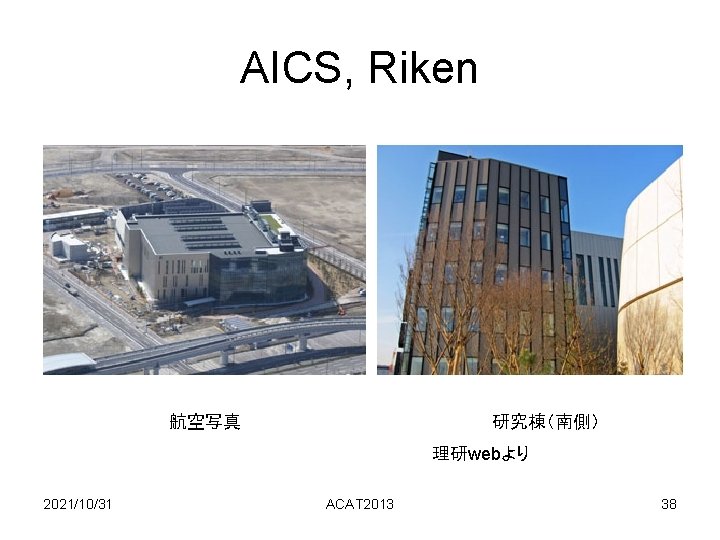 AICS, Riken 航空写真 研究棟(南側) 理研webより 2021/10/31 ACAT 2013 38 AICS, Riken 航空写真 研究棟(南側) 理研webより 2021/10/31 ACAT 2013 38