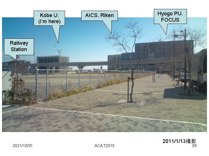 Kobe U. (I’m here) AICS, Riken Hyogo PU. FOCUS Railway Station 2021/10/31 ACAT 2013 Kobe U. (I’m here) AICS, Riken Hyogo PU. FOCUS Railway Station 2021/10/31 ACAT 2013