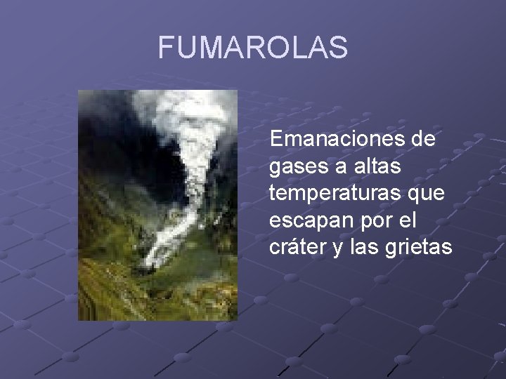 FUMAROLAS Emanaciones de gases a altas temperaturas que escapan por el cráter y las