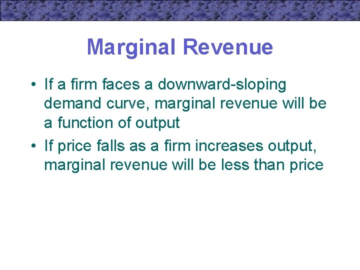 Marginal Revenue • If a firm faces a downward-sloping demand curve, marginal revenue will