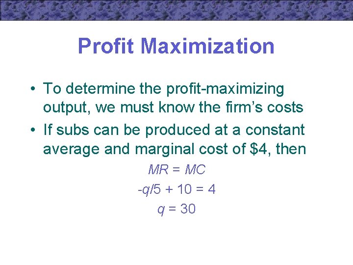 Profit Maximization • To determine the profit-maximizing output, we must know the firm’s costs
