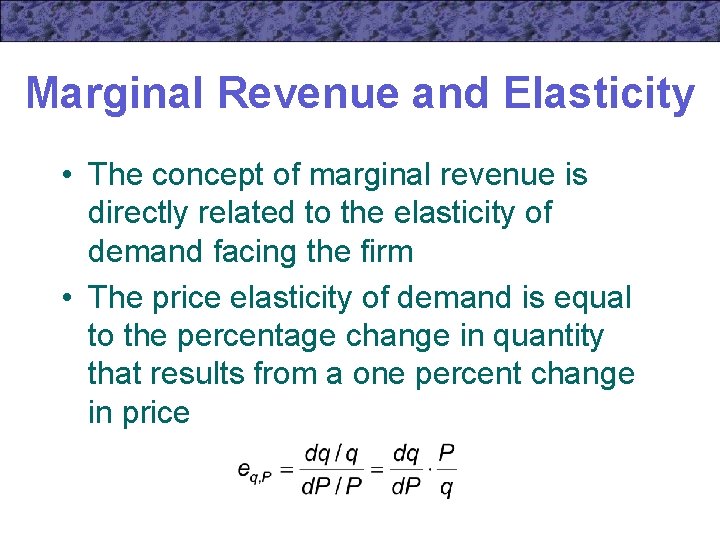 Marginal Revenue and Elasticity • The concept of marginal revenue is directly related to