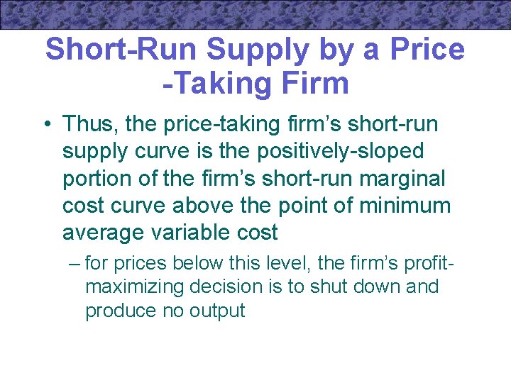 Short-Run Supply by a Price -Taking Firm • Thus, the price-taking firm’s short-run supply