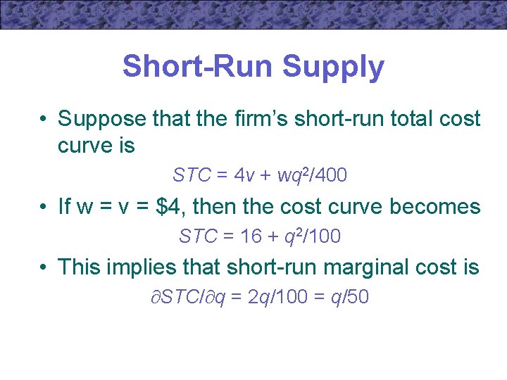 Short-Run Supply • Suppose that the firm’s short-run total cost curve is STC =