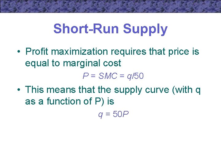 Short-Run Supply • Profit maximization requires that price is equal to marginal cost P