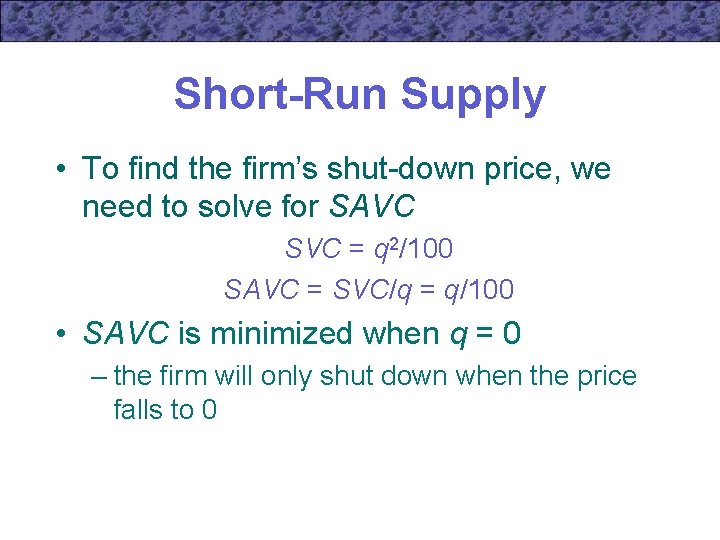 Short-Run Supply • To find the firm’s shut-down price, we need to solve for