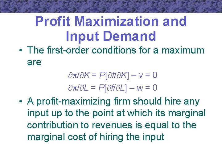 Profit Maximization and Input Demand • The first-order conditions for a maximum are /
