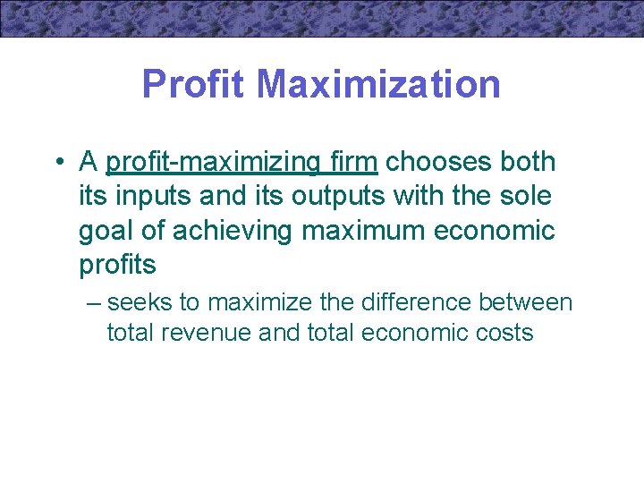 Profit Maximization • A profit-maximizing firm chooses both its inputs and its outputs with