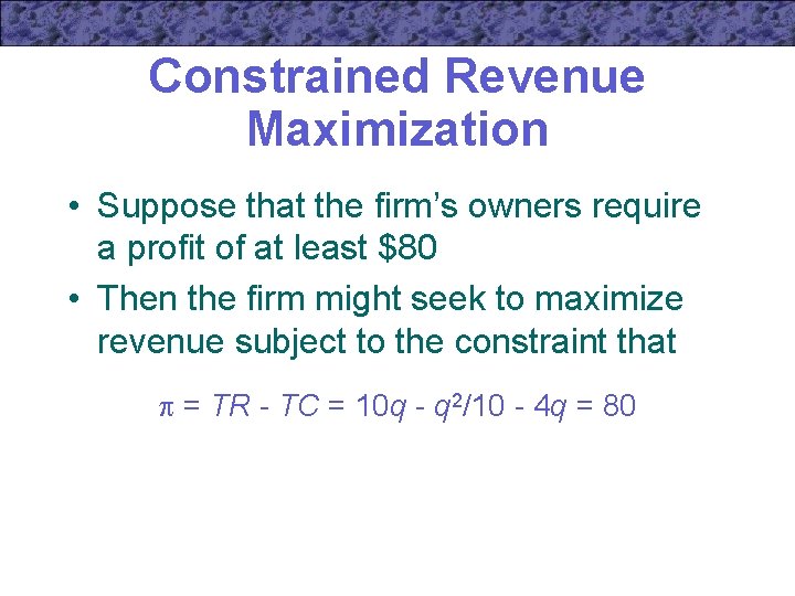 Constrained Revenue Maximization • Suppose that the firm’s owners require a profit of at