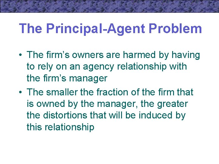 The Principal-Agent Problem • The firm’s owners are harmed by having to rely on