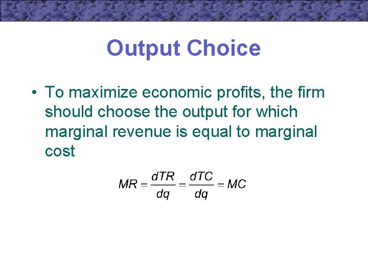 Output Choice • To maximize economic profits, the firm should choose the output for