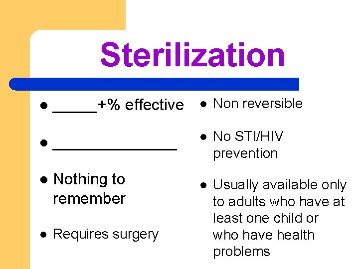 Sterilization l _____+% effective l Non reversible l _______ l No STI/HIV prevention l