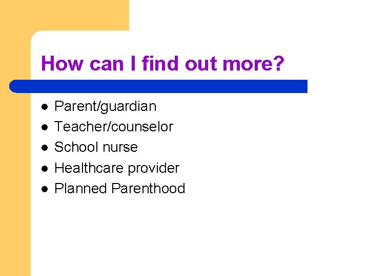 How can I find out more? l l l Parent/guardian Teacher/counselor School nurse Healthcare