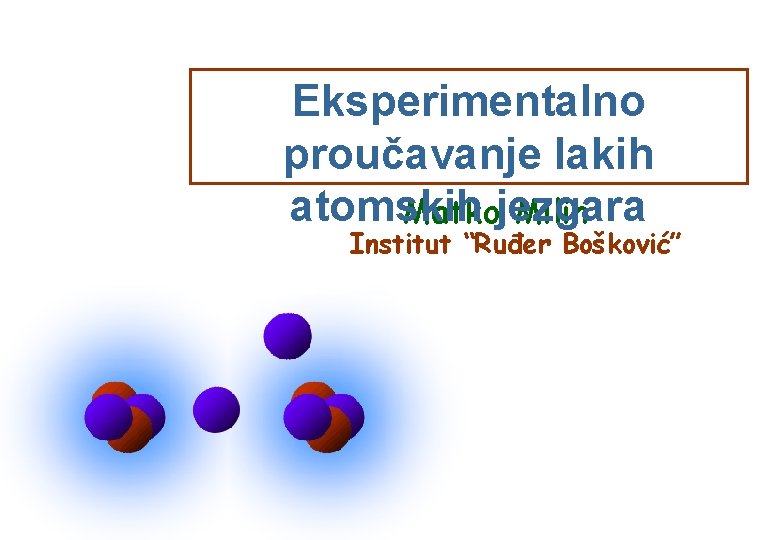 Eksperimentalno proučavanje lakih atomskih Matkojezgara Milin Institut “Ruđer Bošković” 