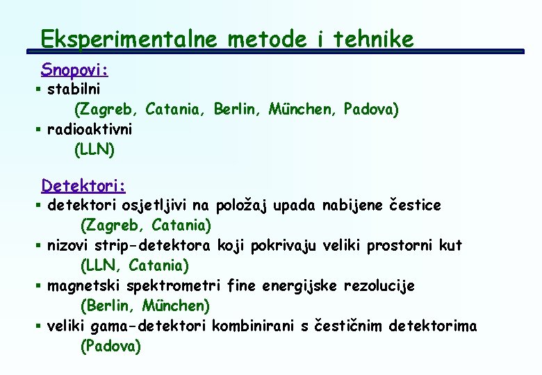 Eksperimentalne metode i tehnike Snopovi: § stabilni (Zagreb, Catania, Berlin, München, Padova) § radioaktivni