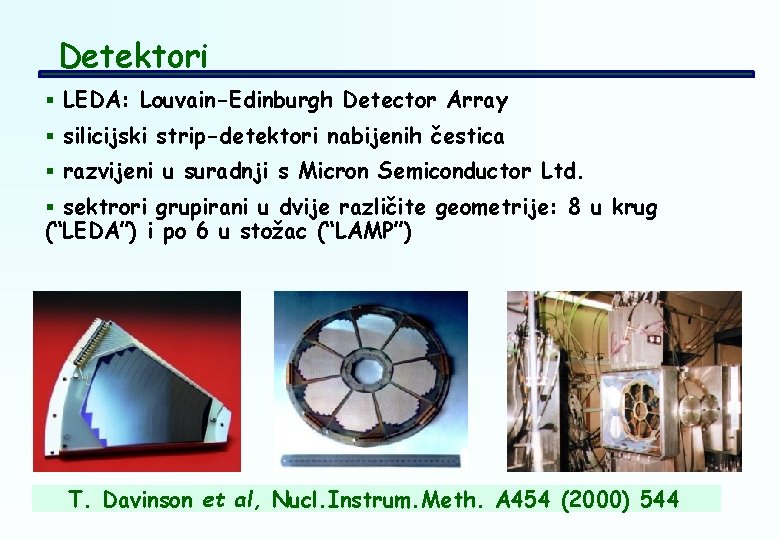 Detektori § LEDA: Louvain-Edinburgh Detector Array § silicijski strip-detektori nabijenih čestica § razvijeni u