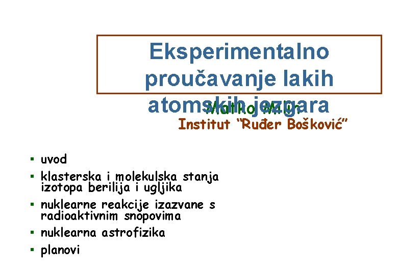 Eksperimentalno proučavanje lakih atomskih Matkojezgara Milin Institut “Ruđer Bošković” § uvod § klasterska i