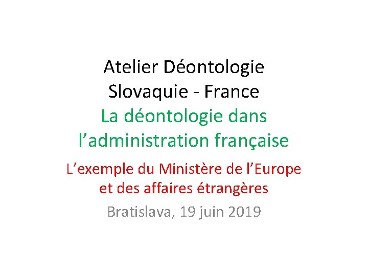 Atelier Déontologie Slovaquie - France La déontologie dans l’administration française L’exemple du Ministère de