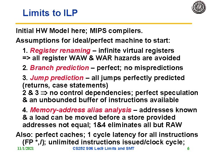 Limits to ILP Initial HW Model here; MIPS compilers. Assumptions for ideal/perfect machine to