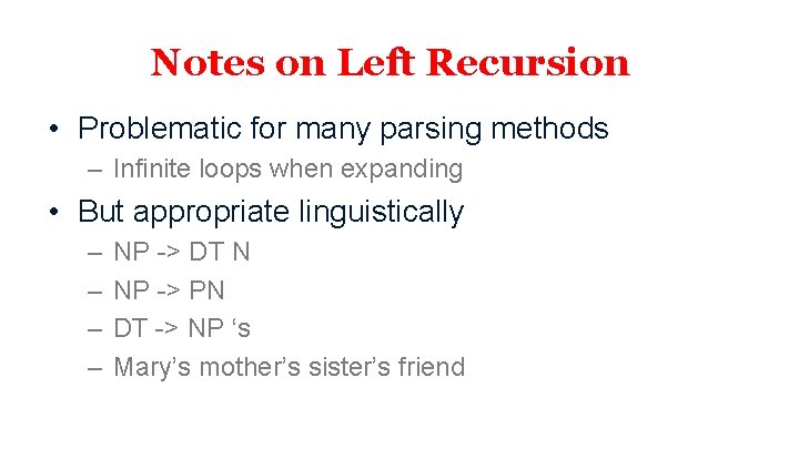 Notes on Left Recursion • Problematic for many parsing methods – Infinite loops when