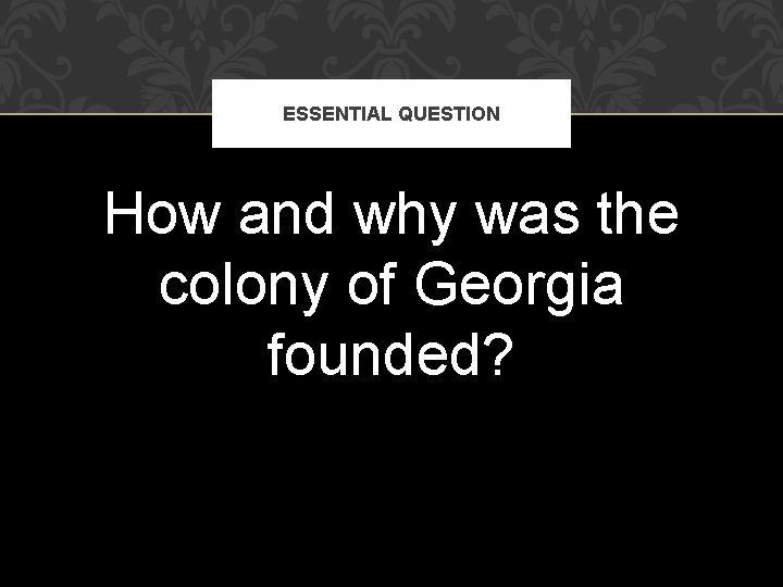 ESSENTIAL QUESTION How and why was the colony of Georgia founded? 