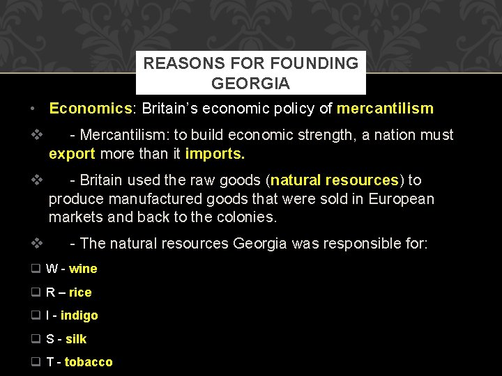 REASONS FOR FOUNDING GEORGIA • Economics: Britain’s economic policy of mercantilism v - Mercantilism: